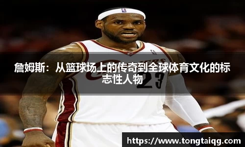 詹姆斯：从篮球场上的传奇到全球体育文化的标志性人物