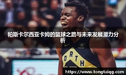 帕斯卡尔西亚卡姆的篮球之路与未来发展潜力分析