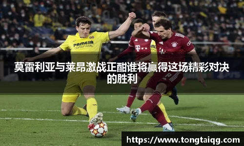 莫雷利亚与莱昂激战正酣谁将赢得这场精彩对决的胜利