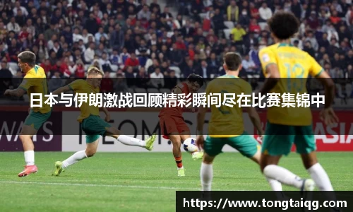 日本与伊朗激战回顾精彩瞬间尽在比赛集锦中